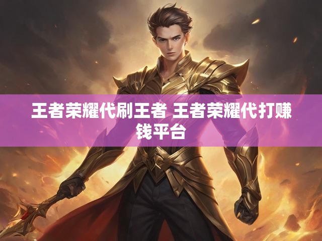 王者荣耀代刷王者 王者荣耀代打赚钱平台
