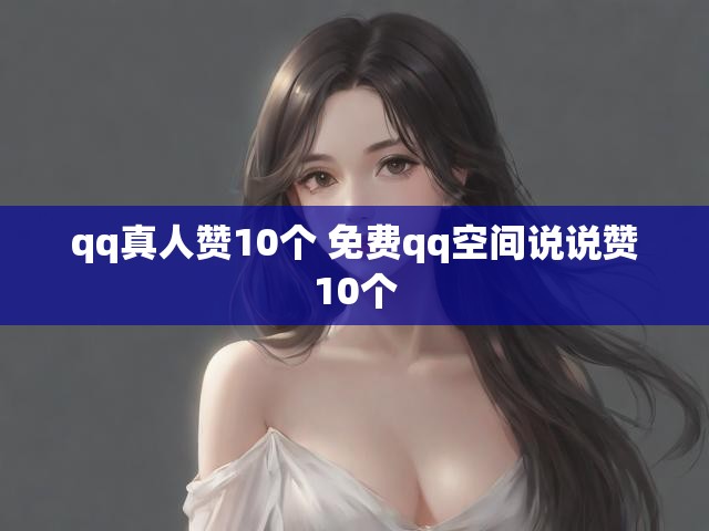 qq真人赞10个 免费qq空间说说赞10个