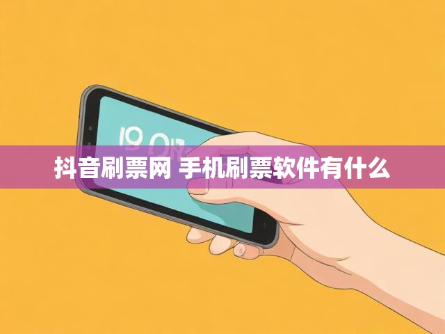 抖音刷票网 手机刷票软件有什么