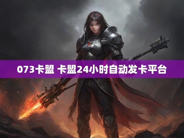 073卡盟 卡盟24小时自动发卡平台