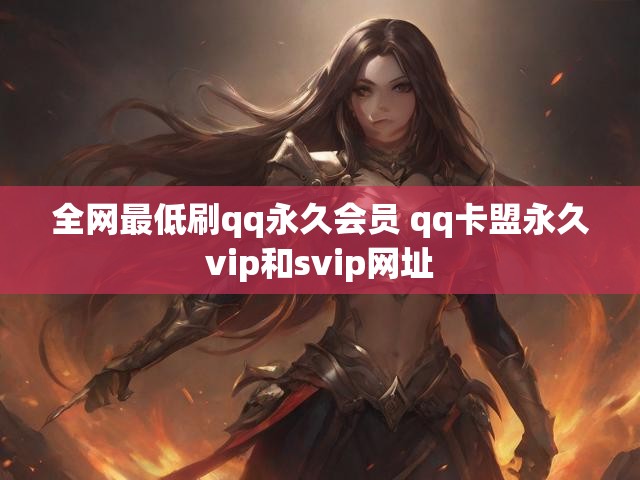 全网最低刷qq永久会员 qq卡盟永久vip和svip网址
