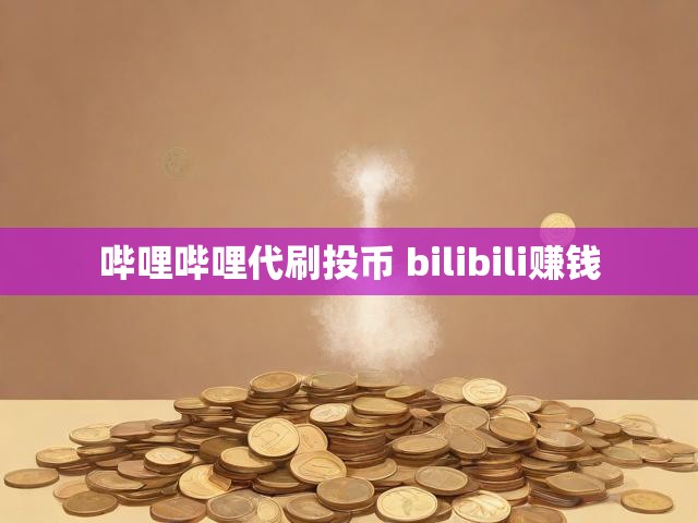 哔哩哔哩代刷投币 bilibili赚钱
