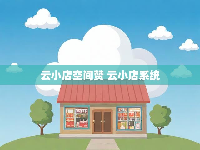 云小店空间赞 云小店系统