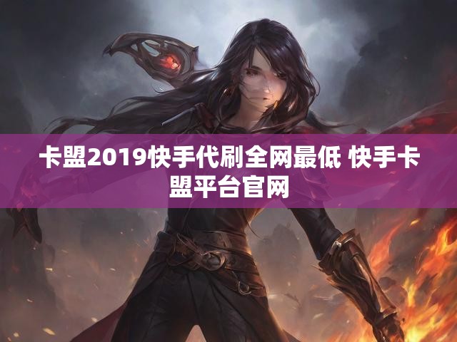 卡盟2019快手代刷全网最低 快手卡盟平台官网