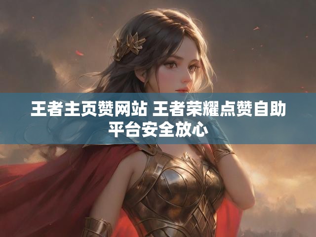 王者主页赞网站 王者荣耀点赞自助平台安全放心