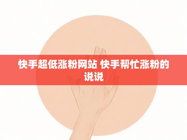 快手超低涨粉网站 快手帮忙涨粉的说说