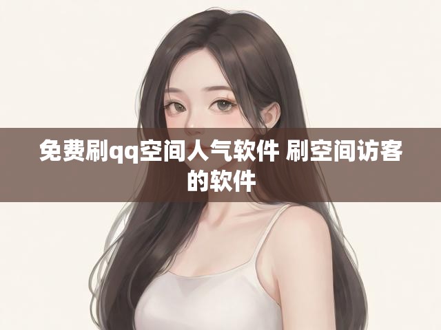 免费刷qq空间人气软件 刷空间访客的软件