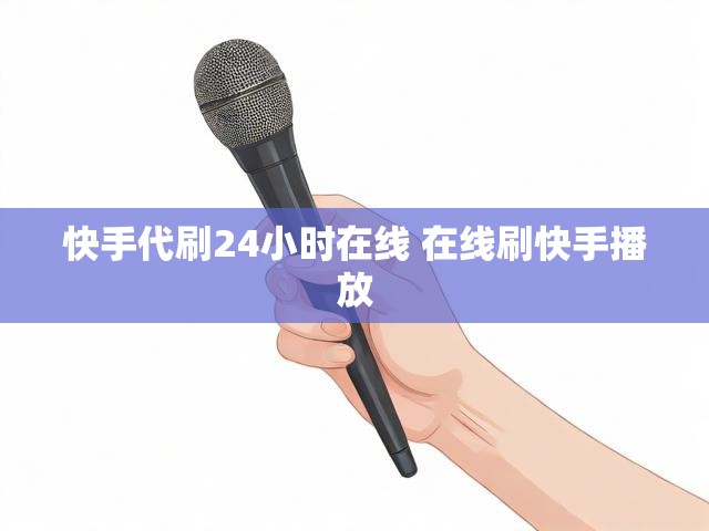 快手代刷24小时在线 在线刷快手播放