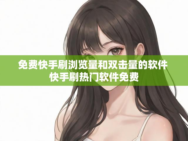 免费快手刷浏览量和双击量的软件 快手刷热门软件免费