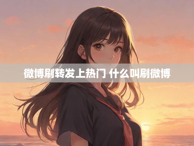 微博刷转发上热门 什么叫刷微博