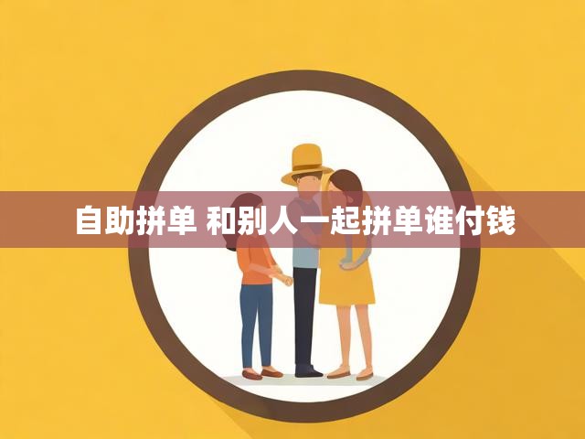 自助拼单 和别人一起拼单谁付钱