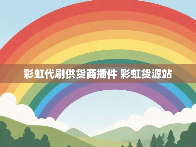 彩虹代刷供货商插件 彩虹货源站