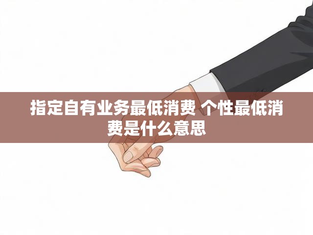 指定自有业务最低消费 个性最低消费是什么意思