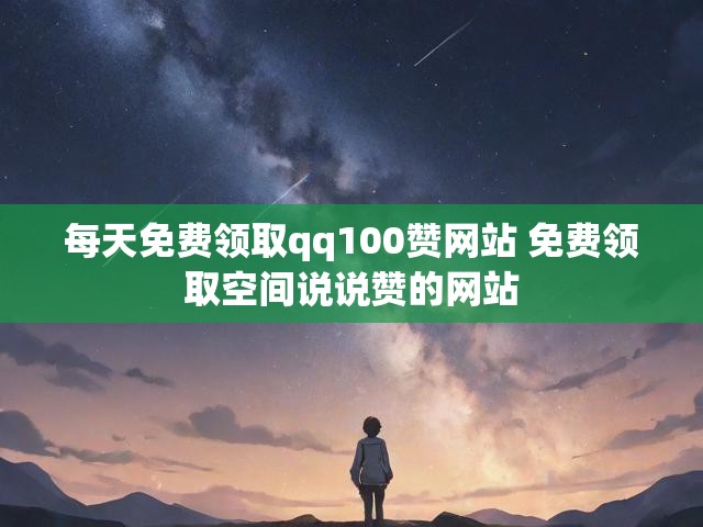 每天免费领取qq100赞网站 免费领取空间说说赞的网站