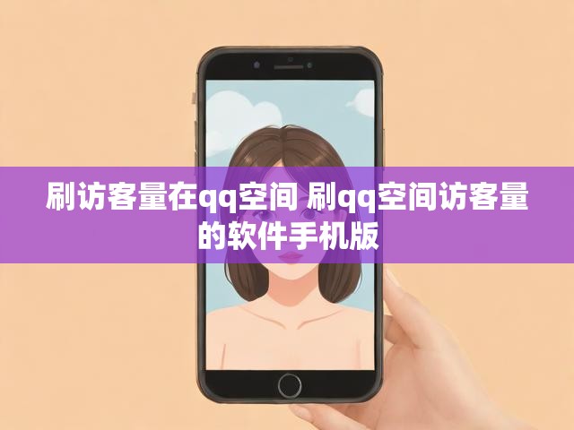 刷访客量在qq空间 刷qq空间访客量的软件手机版