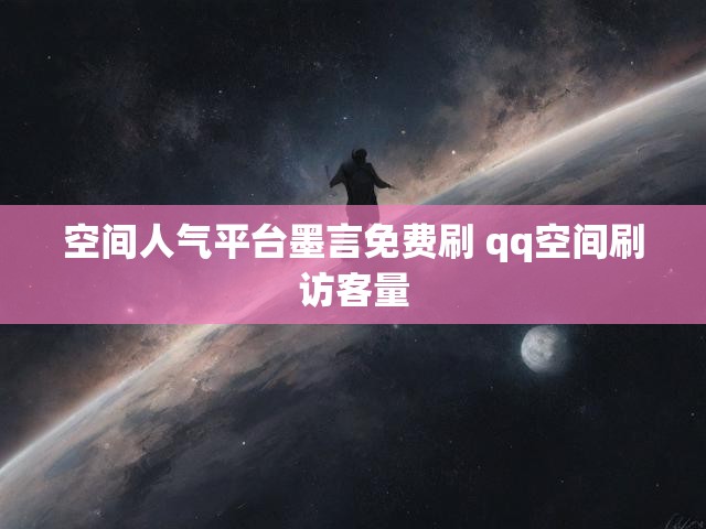 空间人气平台墨言免费刷 qq空间刷访客量
