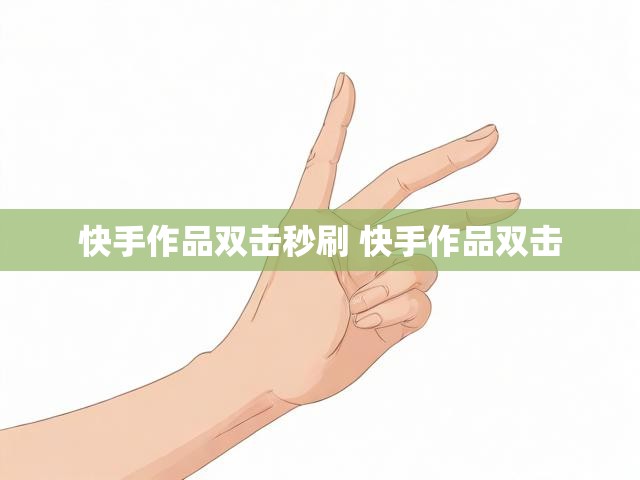 快手作品双击秒刷 快手作品双击