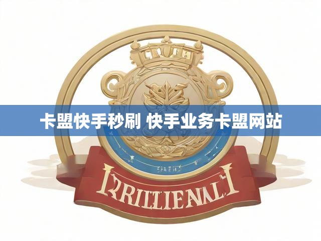 卡盟快手秒刷 快手业务卡盟网站