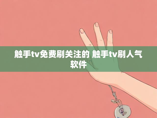 触手tv免费刷关注的 触手tv刷人气软件