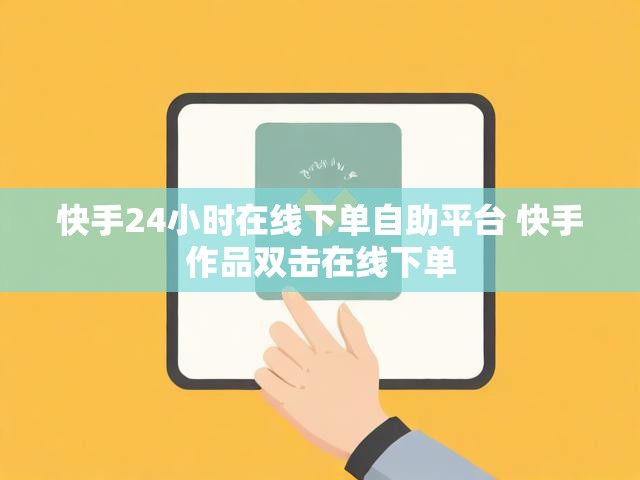 快手24小时在线下单自助平台 快手作品双击在线下单
