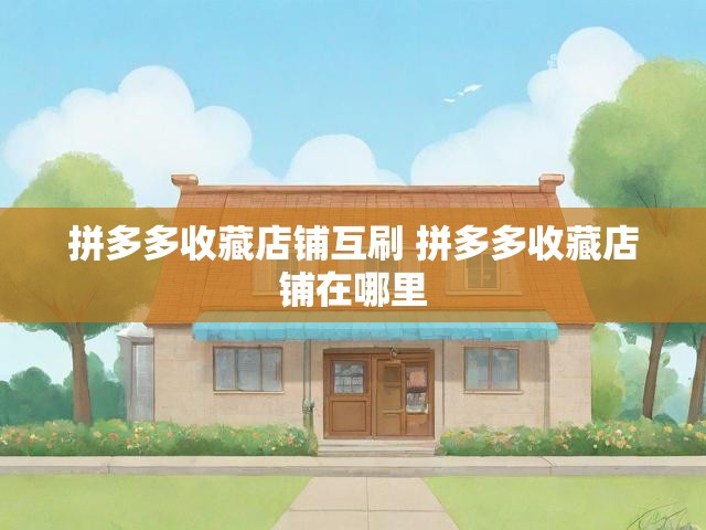 拼多多收藏店铺互刷 拼多多收藏店铺在哪里
