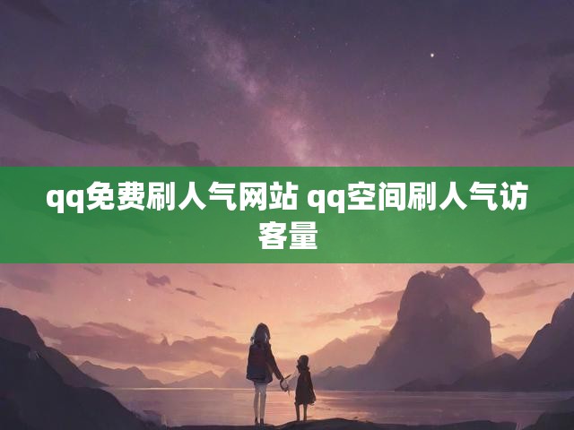 qq免费刷人气网站 qq空间刷人气访客量