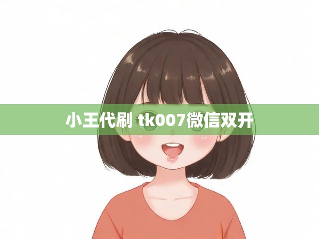 小王代刷 tk007微信双开