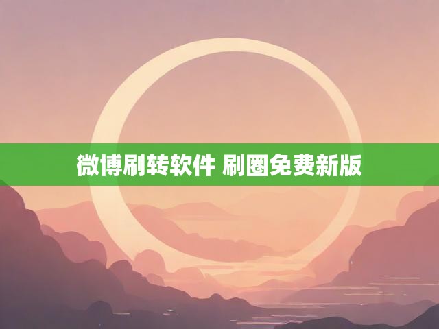微博刷转软件 刷圈免费新版
