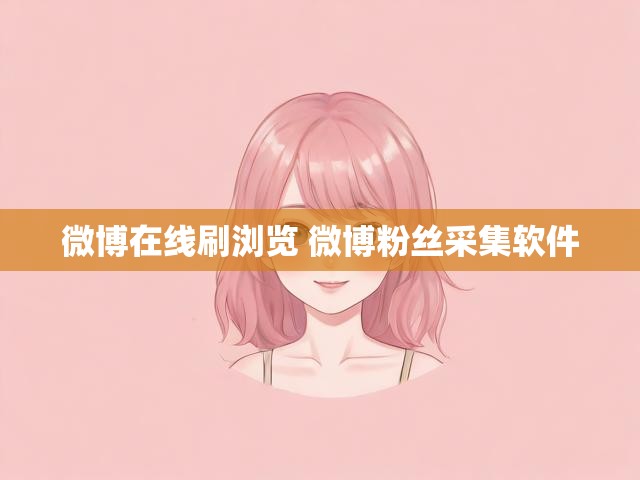 微博在线刷浏览 微博粉丝采集软件
