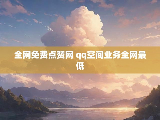 全网免费点赞网 qq空间业务全网最低