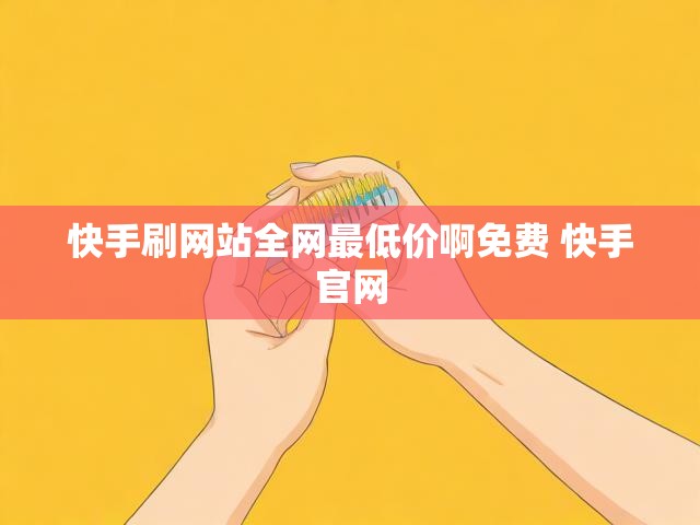快手刷网站全网最低价啊免费 快手官网