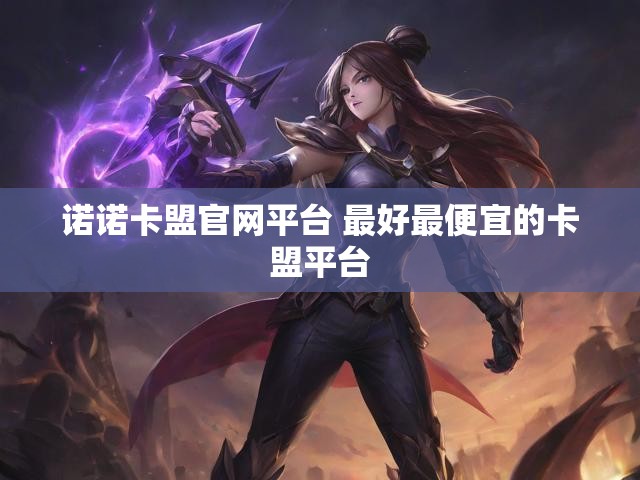诺诺卡盟官网平台 最好最便宜的卡盟平台