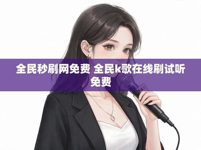 全民秒刷网免费 全民k歌在线刷试听免费