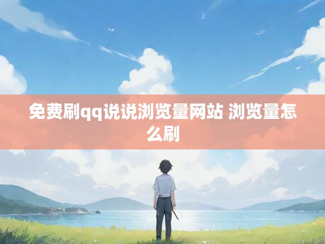 免费刷qq说说浏览量网站 浏览量怎么刷