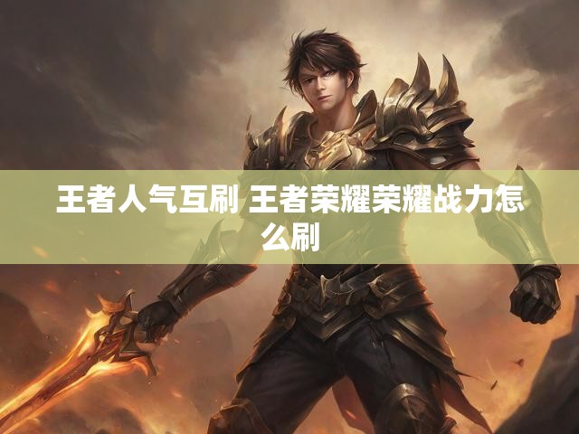 王者人气互刷 王者荣耀荣耀战力怎么刷