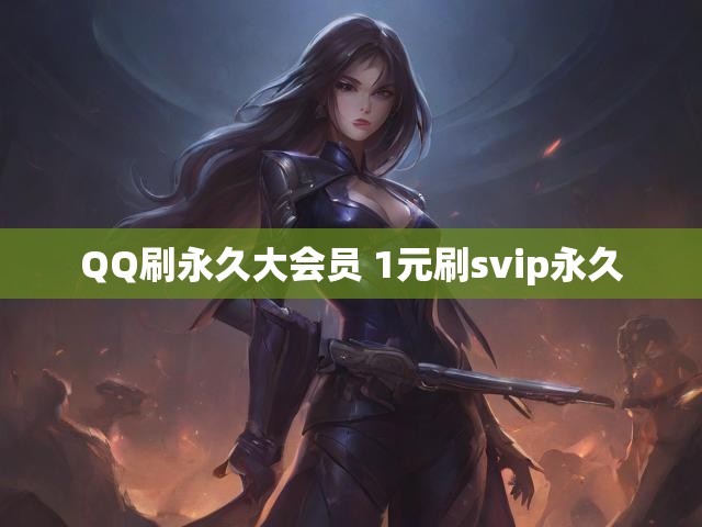 QQ刷永久大会员 1元刷svip永久