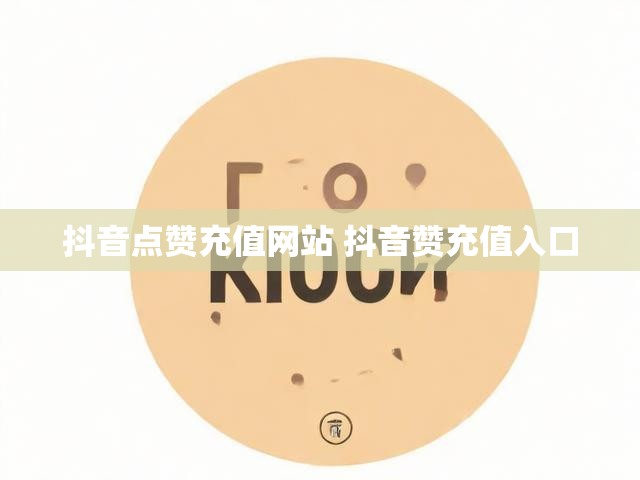 抖音点赞充值网站 抖音赞充值入口