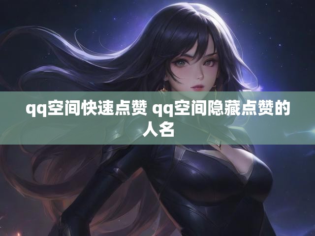 qq空间快速点赞 qq空间隐藏点赞的人名