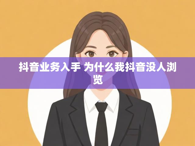 抖音业务入手 为什么我抖音没人浏览
