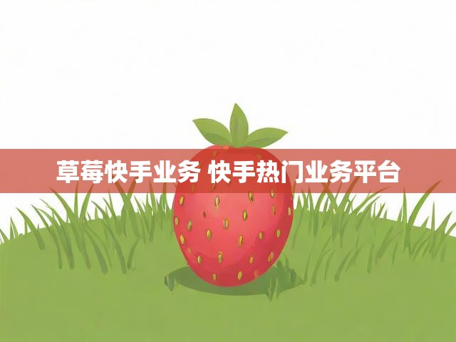 草莓快手业务 快手热门业务平台