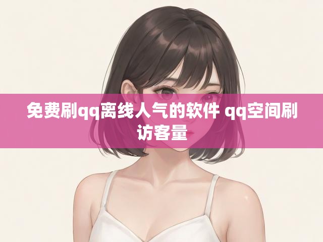 免费刷qq离线人气的软件 qq空间刷访客量