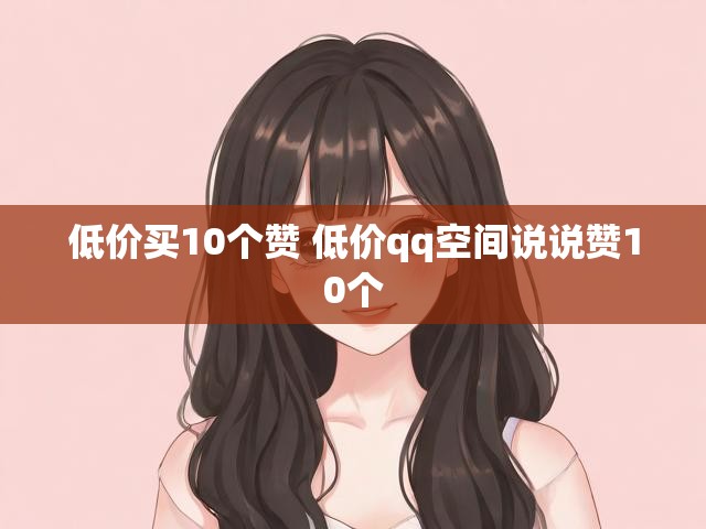 低价买10个赞 低价qq空间说说赞10个