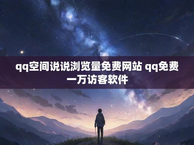 qq空间说说浏览量免费网站 qq免费一万访客软件