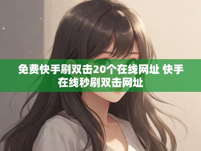 免费快手刷双击20个在线网址 快手在线秒刷双击网址