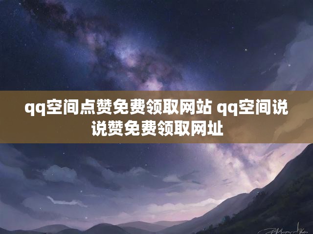 qq空间点赞免费领取网站 qq空间说说赞免费领取网址