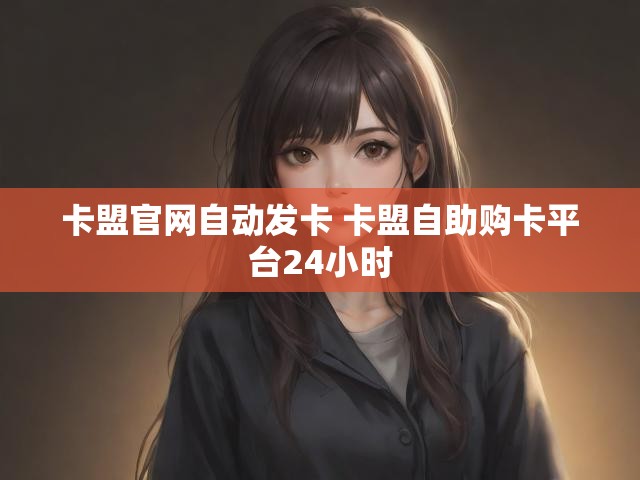 卡盟官网自动发卡 卡盟自助购卡平台24小时