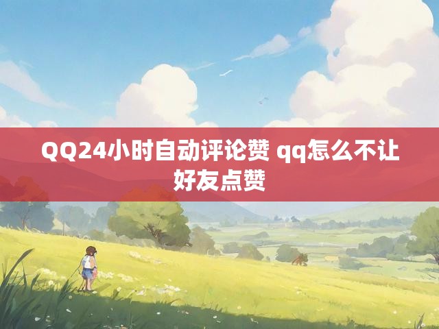 QQ24小时自动评论赞 qq怎么不让好友点赞