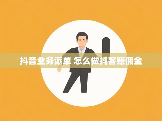 抖音业务派单 怎么做抖客赚佣金