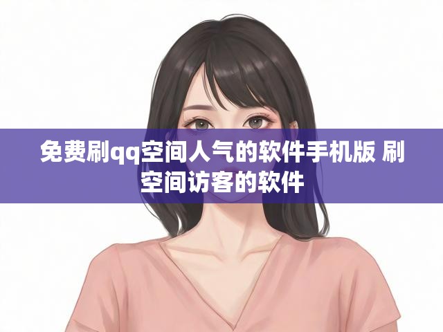 免费刷qq空间人气的软件手机版 刷空间访客的软件