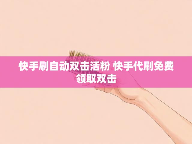 快手刷自动双击活粉 快手代刷免费领取双击